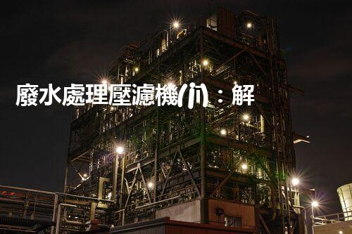 廢水處理壓濾機(jī)：解決環(huán)境難題的利器，你知道它的神奇之處嗎？